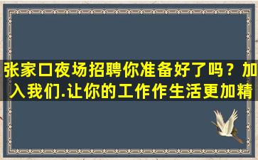 张家口夜场招聘你准备好了吗？加入我们.让你的工作作生活更加精
